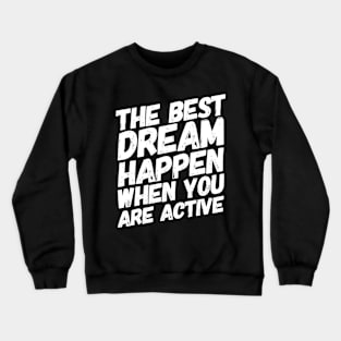 The Best Dream Happen When You Are Active Crewneck Sweatshirt